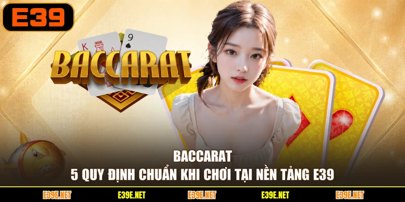 Baccarat - 5 Quy Định Chuẩn Khi Chơi Tại Nền Tảng E39