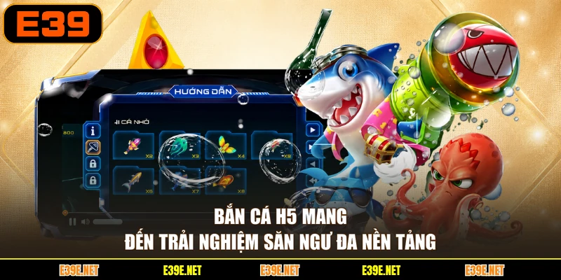 Bắn cá H5 mang đến trải nghiệm săn ngư đa nền tảng