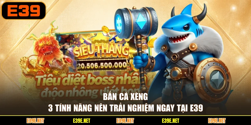 Bắn Cá Xèng - 3 Tính Năng Nên Trải Nghiệm Ngay Tại E39