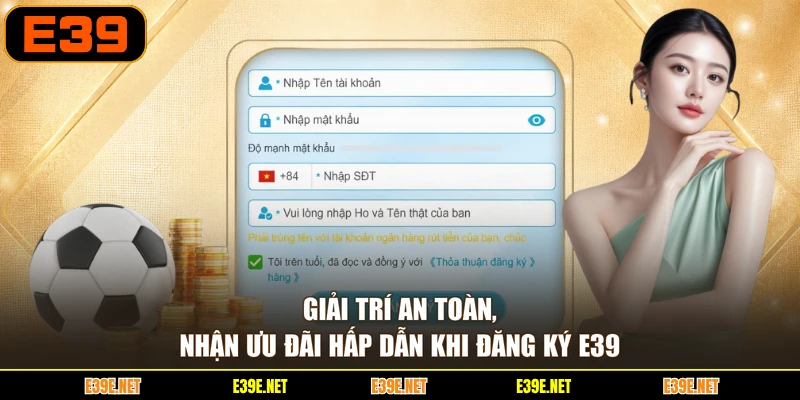 Giải trí an toàn, nhận ưu đãi hấp dẫn khi đăng ký E39