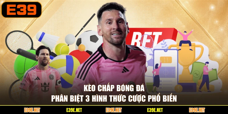 Kèo Chấp Bóng Đá - Phân Biệt 3 Hình Thức Cược Phổ Biến