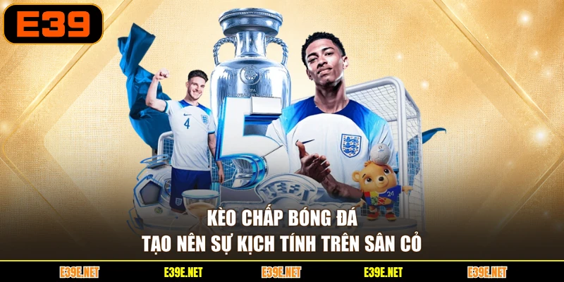 Kèo chấp bóng đá tạo nên sự kịch tính trên sân cỏ