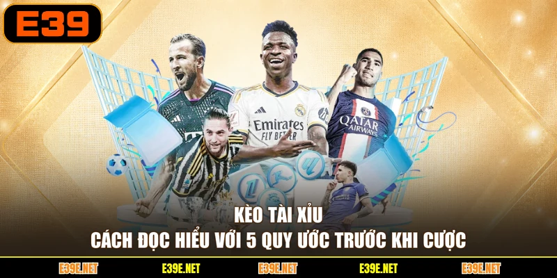 Kèo Tài Xỉu - Cách Đọc Hiểu Với 5 Quy Ước Trước Khi Cược