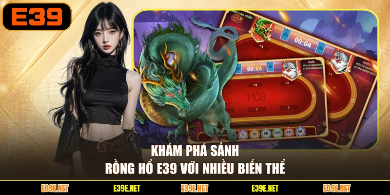 Khám phá sảnh Rồng Hổ E39 với nhiều biến thể