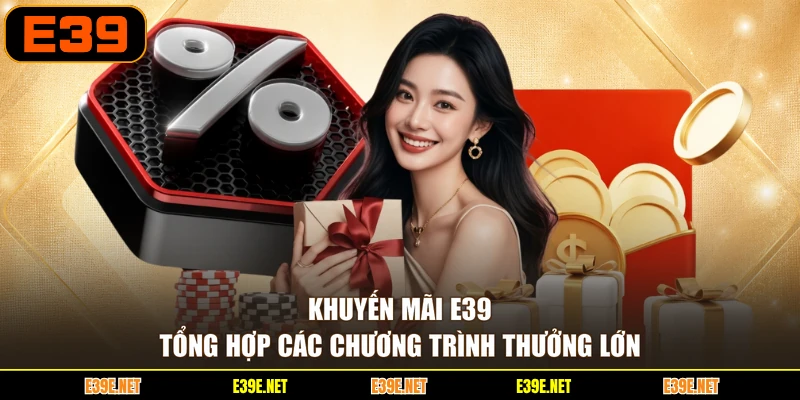 Khuyến Mãi E39 - Tổng Hợp Các Chương Trình Thưởng Lớn