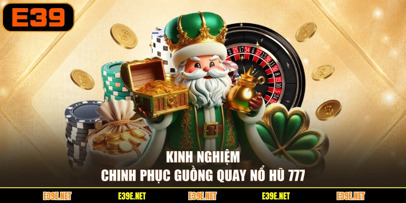 Kinh nghiệm chinh phục guồng quay Nổ hũ 777