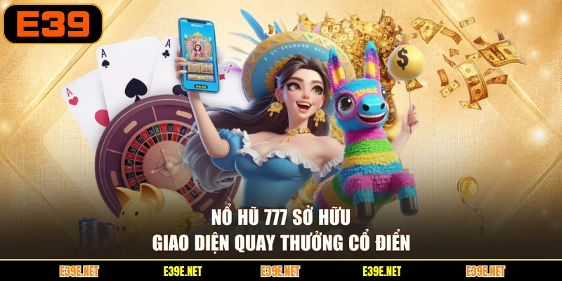 Nổ hũ 777 sở hữu giao diện quay thưởng cổ điển