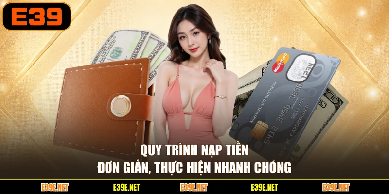 Quy trình nạp tiền đơn giản, thực hiện nhanh chóng
