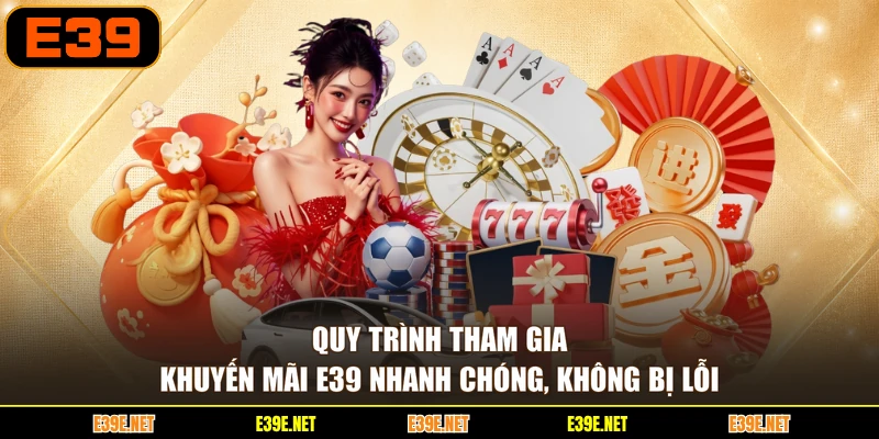 Quy trình tham gia khuyến mãi E39 nhanh chóng, không bị lỗi