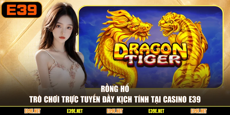Rồng Hổ - Trò Chơi Trực Tuyến Đầy Kịch Tính Tại Casino E39