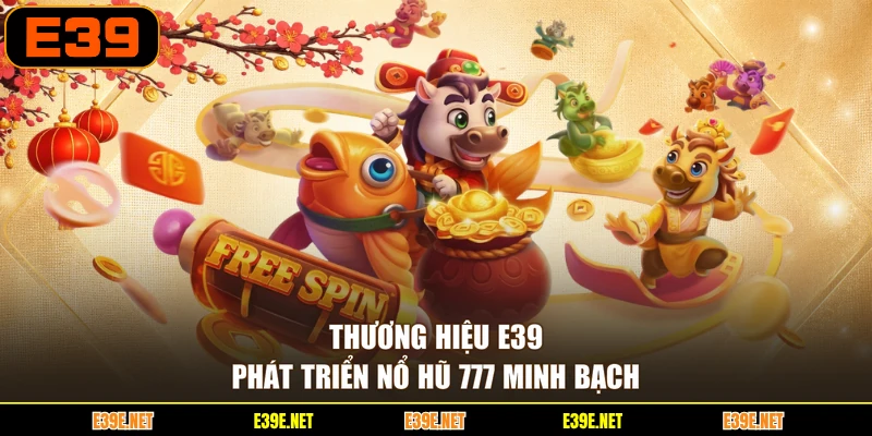 Thương hiệu E39 phát triển Nổ hũ 777 minh bạch