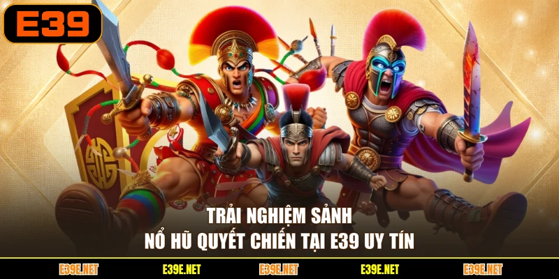Trải nghiệm sảnh Nổ hũ quyết chiến tại E39 uy tín