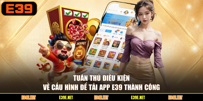 Tuân thủ điều kiện về cấu hình để tải app E39 thành công