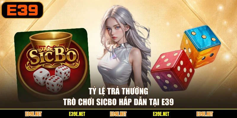 Tỷ lệ trả thưởng trò chơi Sicbo hấp dẫn tại E39
